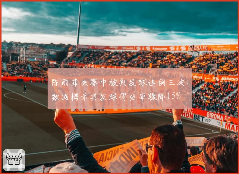 陈雨菲决赛中被判发球违例三次，数据揭示其发球得分率骤降15%