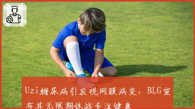 Uzi糖尿病引发视网膜病变,BLG宣布其无限期休战专注健康