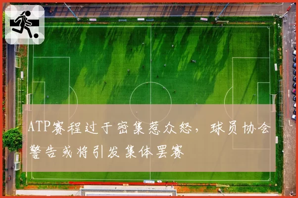 ATP赛程过于密集惹众怒，球员协会警告或将引发集体罢赛