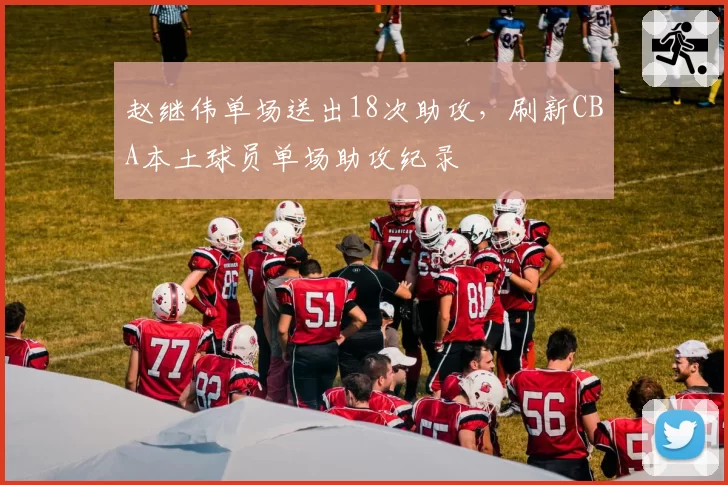 赵继伟单场送出18次助攻,刷新CBA本土球员单场助攻纪录