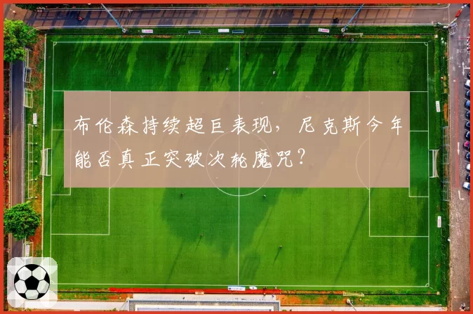 布伦森持续超巨表现，尼克斯今年能否真正突破次轮魔咒？