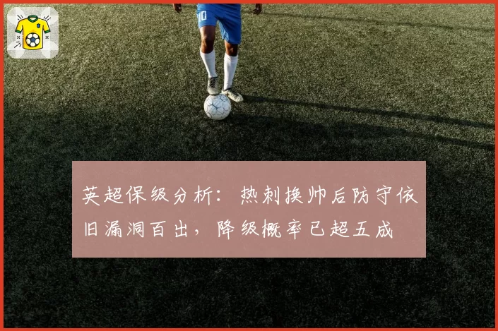 英超保级分析：热刺换帅后防守依旧漏洞百出，降级概率已超五成
