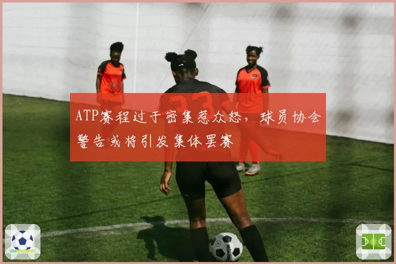 ATP赛程过于密集惹众怒，球员协会警告或将引发集体罢赛