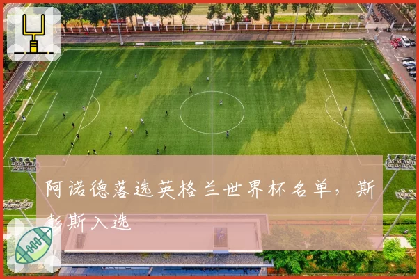 阿诺德落选英格兰世界杯名单，斯彭斯入选