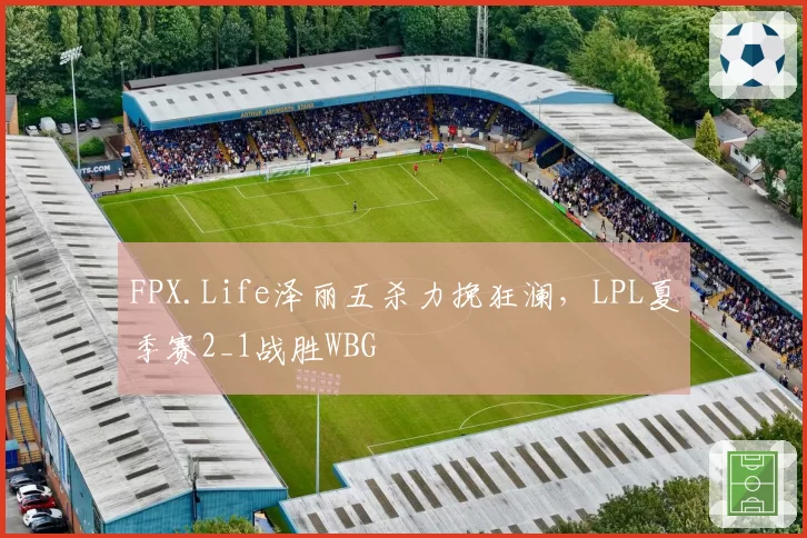 FPX.Life泽丽五杀力挽狂澜，LPL夏季赛2_1战胜WBG