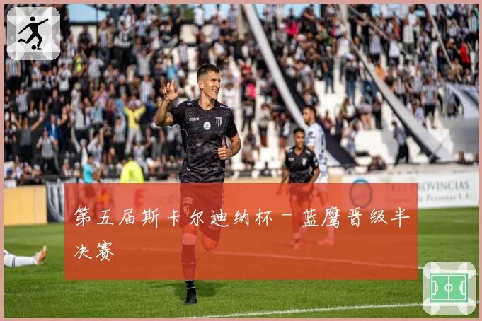 第五届斯卡尔迪纳杯 - 蓝鹰晋级半决赛