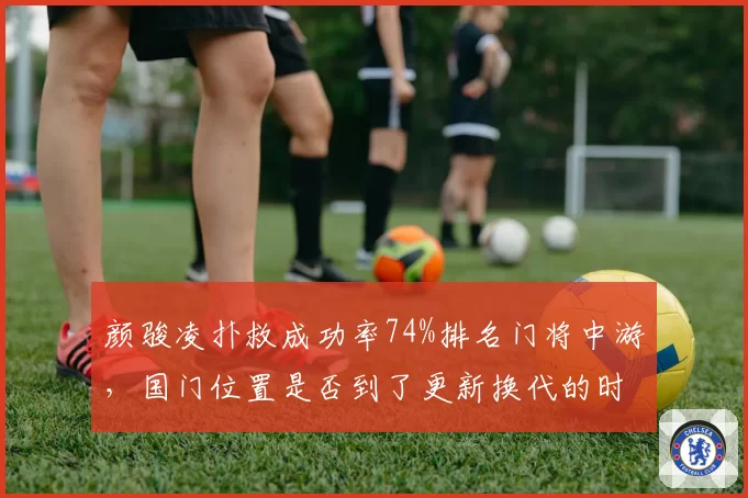 颜骏凌扑救成功率74%排名门将中游，国门位置是否到了更新换代的时候？