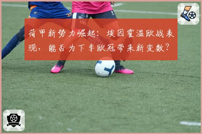 荷甲新势力崛起：埃因霍温欧战表现，能否为下季欧冠带来新变数？