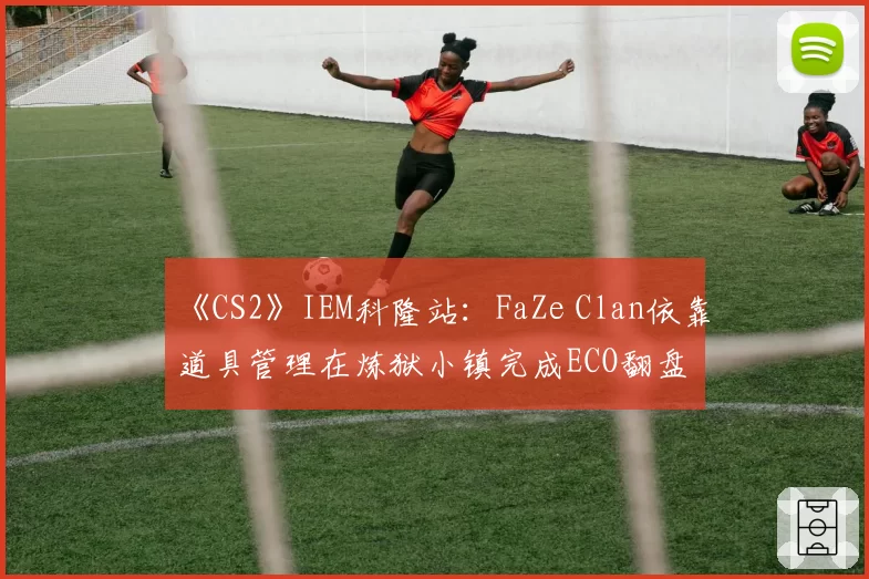 《CS2》IEM科隆站：FaZe Clan依靠道具管理在炼狱小镇完成ECO翻盘