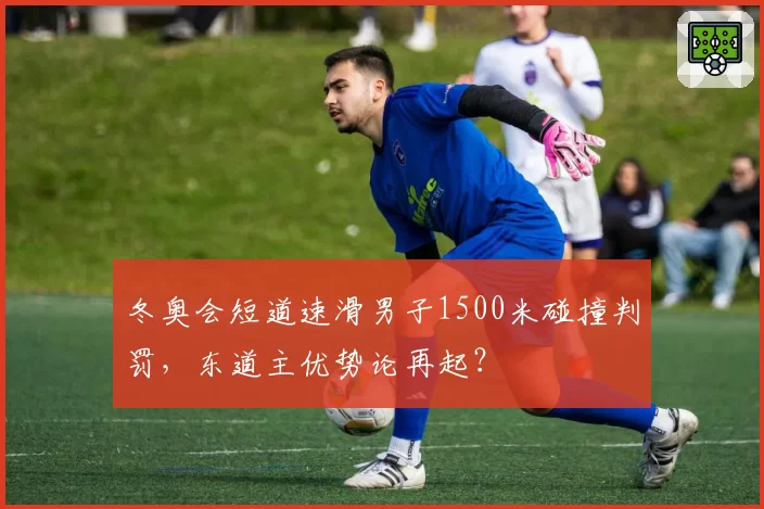 冬奥会短道速滑男子1500米碰撞判罚,东道主优势论再起?