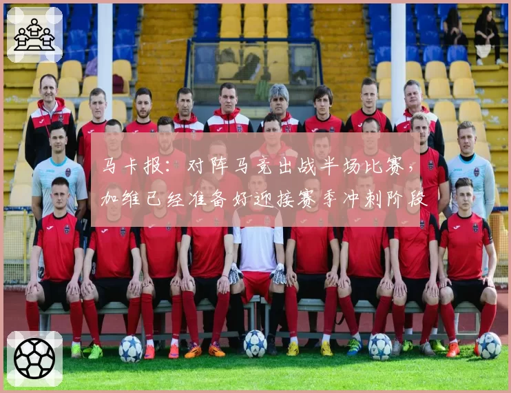 马卡报：对阵马竞出战半场比赛，加维已经准备好迎接赛季冲刺阶段