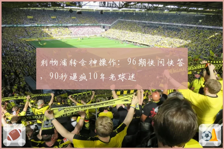 利物浦转会神操作:96期快问快答,90秒逼疯10年老球迷