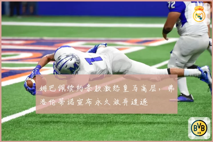 姆巴佩续约条款激怒皇马高层,弗洛伦蒂诺宣布永久放弃追逐