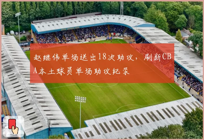 赵继伟单场送出18次助攻,刷新CBA本土球员单场助攻纪录