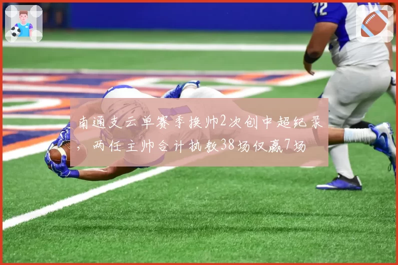 南通支云单赛季换帅2次创中超纪录，两任主帅合计执教38场仅赢7场
